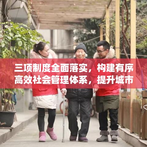 三項(xiàng)制度全面落實(shí)，構(gòu)建有序高效社會管理體系，提升城市治理能力