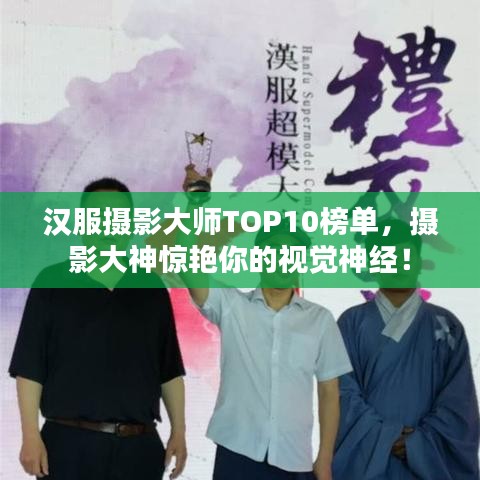 漢服攝影大師TOP10榜單，攝影大神驚艷你的視覺神經(jīng)！