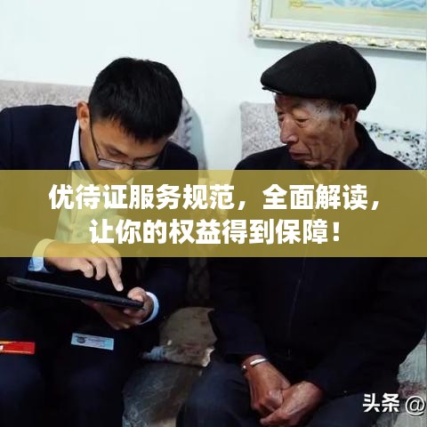 優(yōu)待證服務規(guī)范，全面解讀，讓你的權益得到保障！