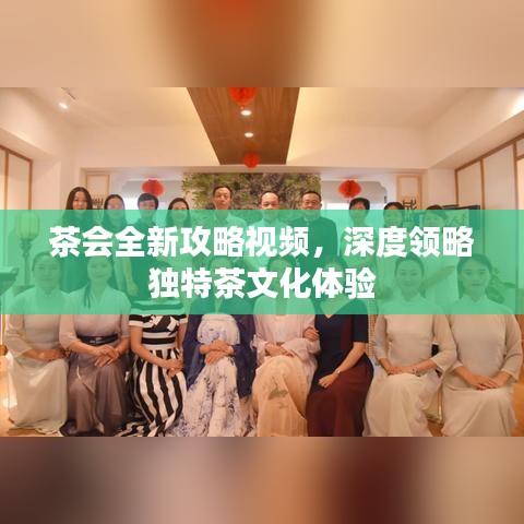 茶會(huì)全新攻略視頻，深度領(lǐng)略獨(dú)特茶文化體驗(yàn)