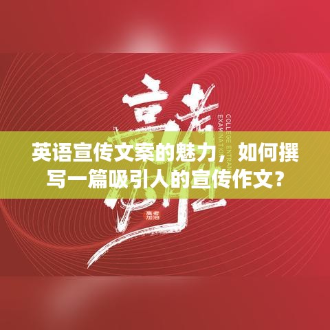 英語宣傳文案的魅力，如何撰寫一篇吸引人的宣傳作文？