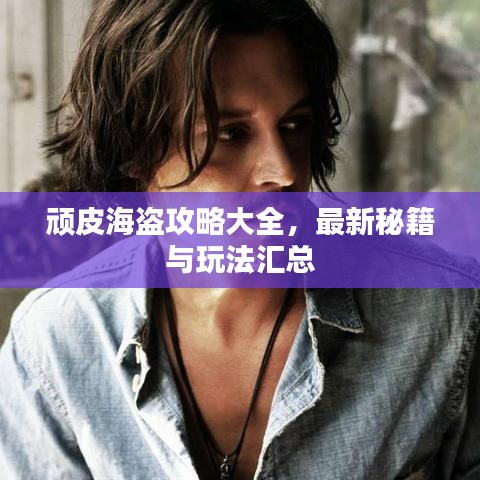 頑皮海盜攻略大全，最新秘籍與玩法匯總