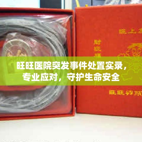 旺旺醫(yī)院突發(fā)事件處置實(shí)錄，專業(yè)應(yīng)對(duì)，守護(hù)生命安全