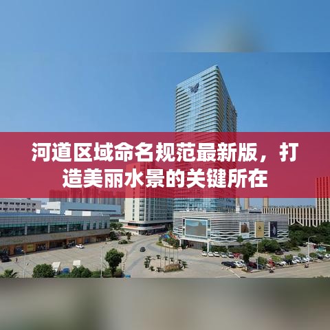 河道區(qū)域命名規(guī)范最新版，打造美麗水景的關(guān)鍵所在