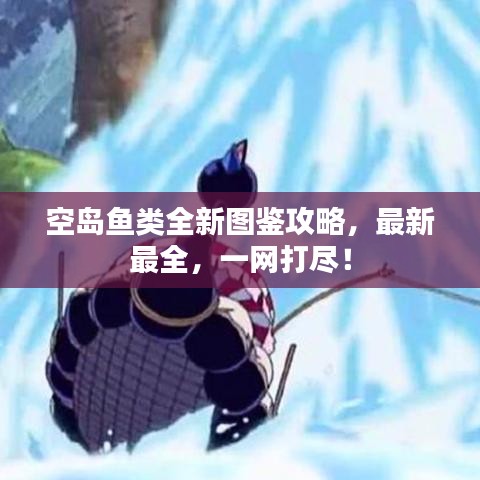 空島魚類全新圖鑒攻略，最新最全，一網(wǎng)打盡！