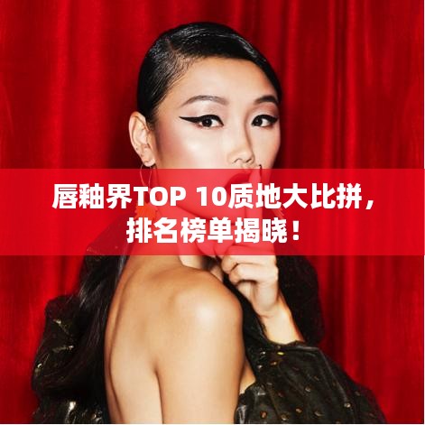唇釉界TOP 10質(zhì)地大比拼，排名榜單揭曉！