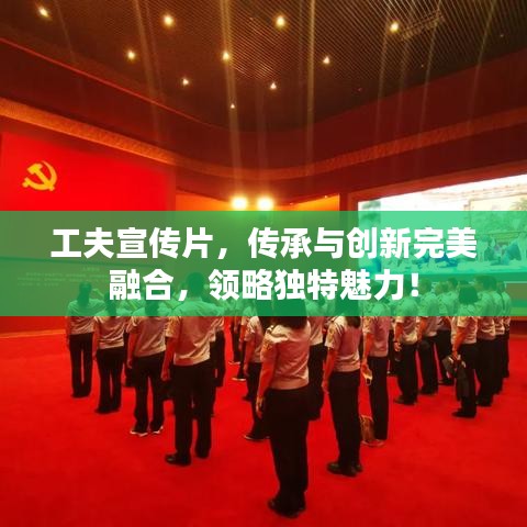 工夫宣傳片，傳承與創(chuàng)新完美融合，領(lǐng)略獨(dú)特魅力！