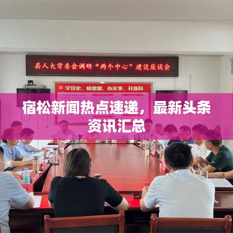 宿松新聞熱點(diǎn)速遞，最新頭條資訊匯總