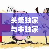 頭條獨(dú)家與非獨(dú)家博弈，揭秘背后的策略與競(jìng)爭(zhēng)之道