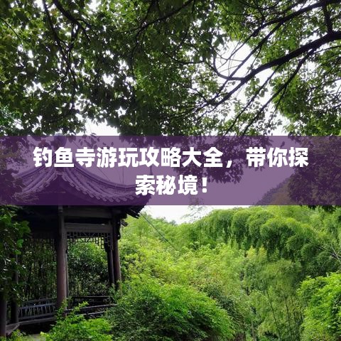 釣魚寺游玩攻略大全，帶你探索秘境！