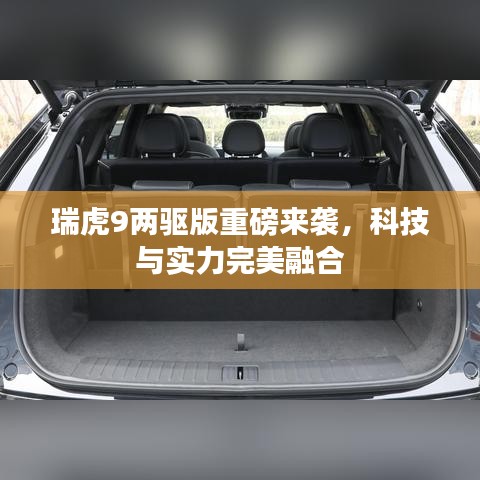 瑞虎9兩驅(qū)版重磅來襲，科技與實力完美融合