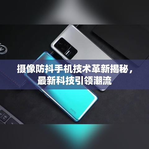 攝像防抖手機(jī)技術(shù)革新揭秘，最新科技引領(lǐng)潮流