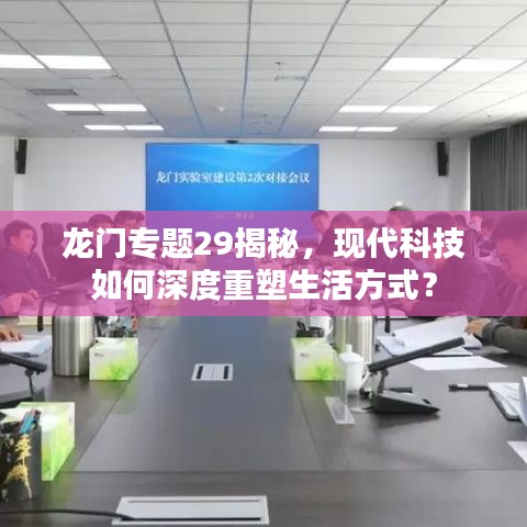 龍門專題29揭秘，現(xiàn)代科技如何深度重塑生活方式？