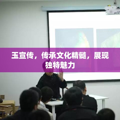 玉宣傳，傳承文化精髓，展現(xiàn)獨(dú)特魅力