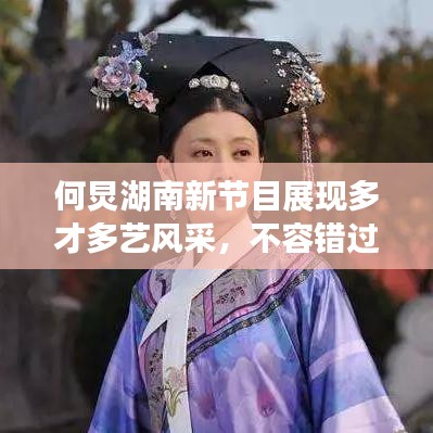 何炅湖南新節(jié)目展現(xiàn)多才多藝風(fēng)采，不容錯過！