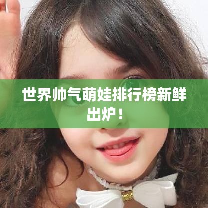 世界帥氣萌娃排行榜新鮮出爐！