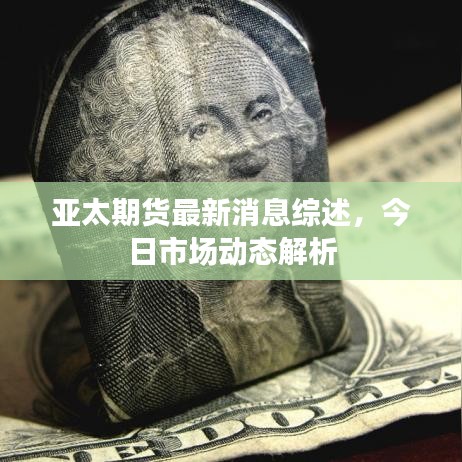 亞太期貨最新消息綜述，今日市場動態(tài)解析
