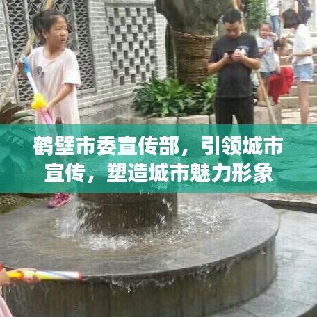 鶴壁市委宣傳部，引領(lǐng)城市宣傳，塑造城市魅力形象