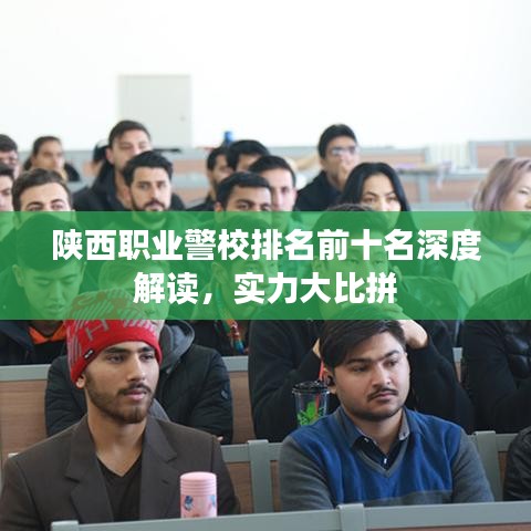 陜西職業(yè)警校排名前十名深度解讀，實力大比拼