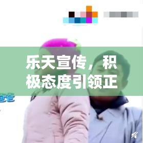 樂(lè)天宣傳，積極態(tài)度引領(lǐng)正面力量，影響力無(wú)限放大