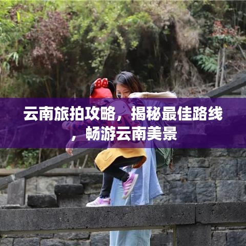 云南旅拍攻略，揭秘最佳路線，暢游云南美景