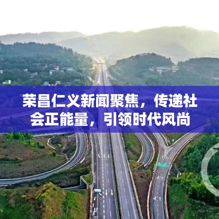 榮昌仁義新聞聚焦，傳遞社會(huì)正能量，引領(lǐng)時(shí)代風(fēng)尚