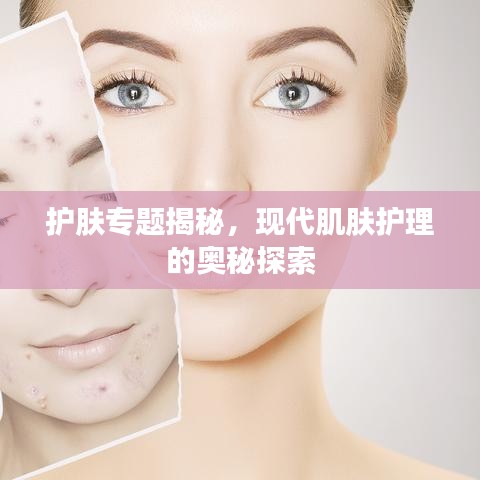 護(hù)膚專題揭秘，現(xiàn)代肌膚護(hù)理的奧秘探索