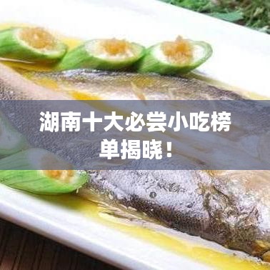 湖南十大必嘗小吃榜單揭曉！