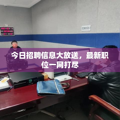 今日招聘信息大放送，最新職位一網(wǎng)打盡