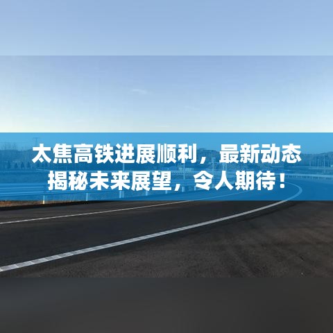 太焦高鐵進展順利，最新動態(tài)揭秘未來展望，令人期待！