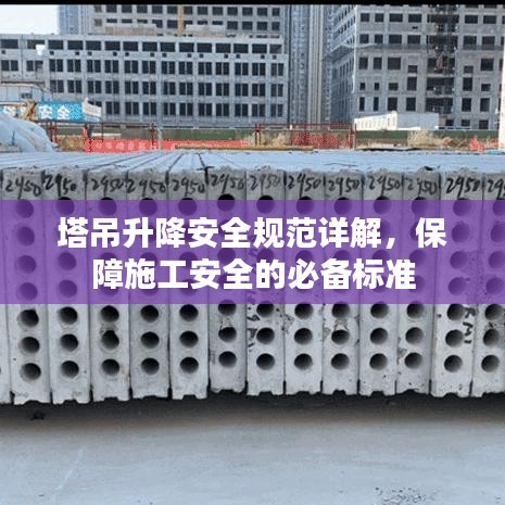 塔吊升降安全規(guī)范詳解，保障施工安全的必備標準