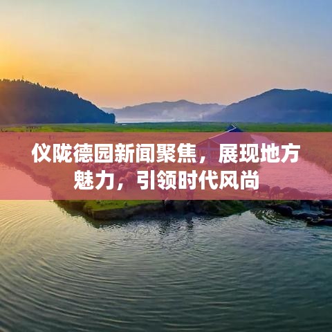 儀隴德園新聞聚焦，展現(xiàn)地方魅力，引領(lǐng)時(shí)代風(fēng)尚