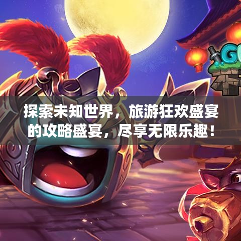 探索未知世界，旅游狂歡盛宴的攻略盛宴，盡享無限樂趣！